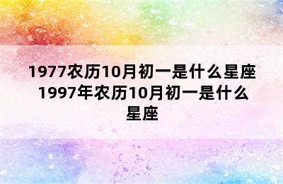 1977农历10月初一是什么星座 1997年农历10月初一是什么星座